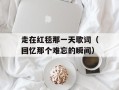 走在红毯那一天歌词（回忆那个难忘的瞬间）