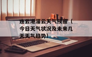 连云港灌云天气预报（今日天气状况及未来几天天气趋势）