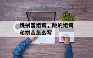 跳拼音组词，跳的组词和拼音怎么写