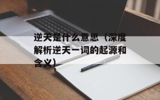 逆天是什么意思（深度解析逆天一词的起源和含义）