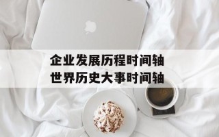 企业发展历程时间轴 世界历史大事时间轴