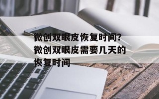 微创双眼皮恢复时间？微创双眼皮需要几天的恢复时间