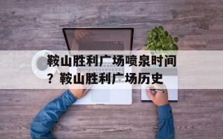 鞍山胜利广场喷泉时间？鞍山胜利广场历史