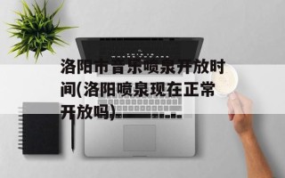 洛阳市音乐喷泉开放时间(洛阳喷泉现在正常开放吗)