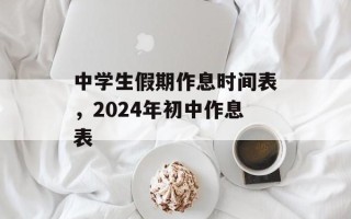中学生假期作息时间表，2024年初中作息表