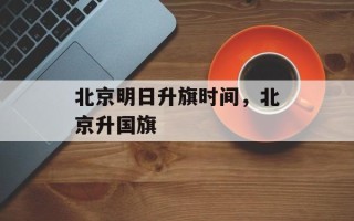 北京明日升旗时间，北京升国旗