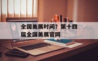 全国美展时间？第十四届全国美展官网