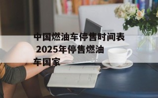 中国燃油车停售时间表 2025年停售燃油车国家