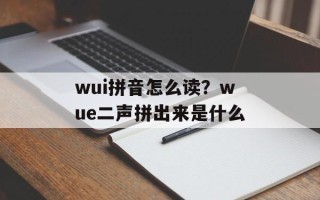 wui拼音怎么读？wue二声拼出来是什么