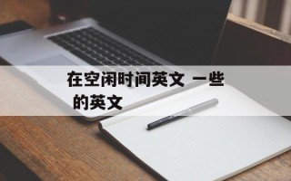在空闲时间英文 一些 的英文