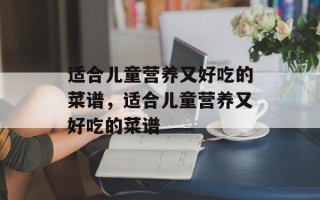 适合儿童营养又好吃的菜谱，适合儿童营养又好吃的菜谱
