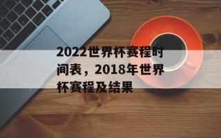2022世界杯赛程时间表，2018年世界杯赛程及结果