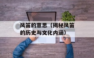 风笛的意思（揭秘风笛的历史与文化内涵）