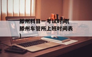 滕州科目一考试时间(滕州车管所上班时间表)