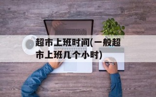 超市上班时间(一般超市上班几个小时)