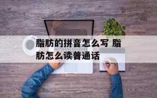 脂肪的拼音怎么写 脂肪怎么读普通话