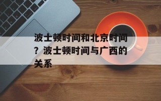 波士顿时间和北京时间？波士顿时间与广西的关系