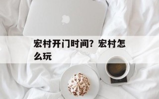宏村开门时间？宏村怎么玩
