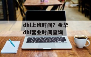 dhl上班时间？金华dhl营业时间查询