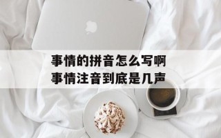 事情的拼音怎么写啊 事情注音到底是几声