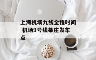 上海机场九线全程时间 机场9号线莘庄发车点
