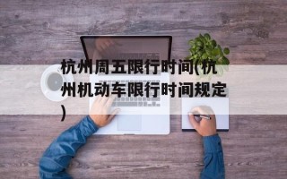 杭州周五限行时间(杭州机动车限行时间规定)