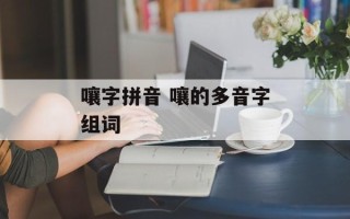 嚷字拼音 嚷的多音字组词