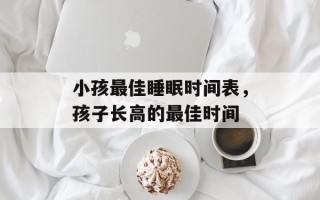 小孩最佳睡眠时间表，孩子长高的最佳时间