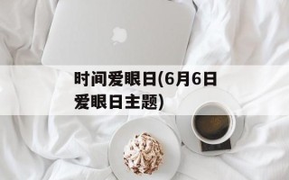 时间爱眼日(6月6日爱眼日主题)