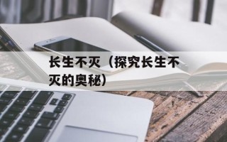 长生不灭（探究长生不灭的奥秘）