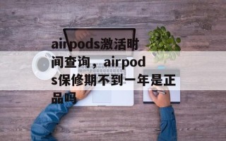 airpods激活时间查询，airpods保修期不到一年是正品吗