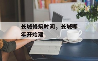 长城修筑时间，长城哪年开始建