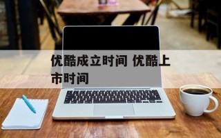 优酷成立时间 优酷上市时间