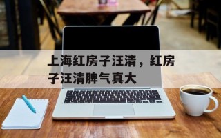 上海红房子汪清，红房子汪清脾气真大