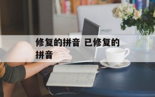修复的拼音 已修复的拼音