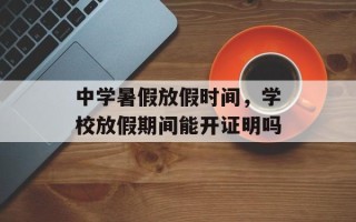 中学暑假放假时间，学校放假期间能开证明吗