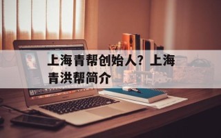 上海青帮创始人？上海青洪帮简介