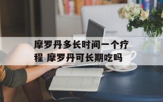 摩罗丹多长时间一个疗程 摩罗丹可长期吃吗