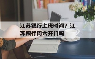 江苏银行上班时间？江苏银行周六开门吗
