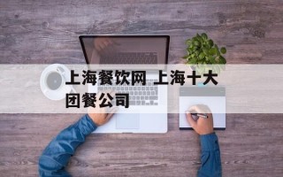 上海餐饮网 上海十大团餐公司