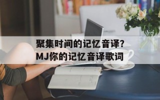 聚集时间的记忆音译？MJ你的记忆音译歌词