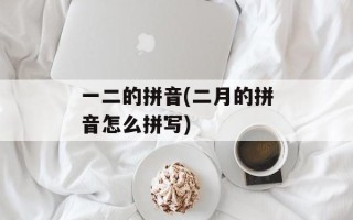 一二的拼音(二月的拼音怎么拼写)