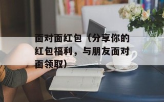面对面红包（分享你的红包福利，与朋友面对面领取）