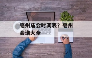 亳州庙会时间表？亳州会谱大全