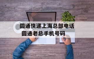 圆通快递上海总部电话 圆通老总手机号码