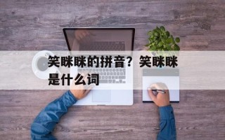 笑眯眯的拼音？笑眯眯是什么词