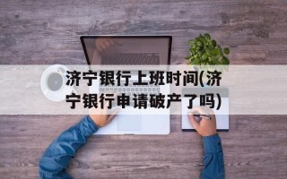 济宁银行上班时间(济宁银行申请破产了吗)