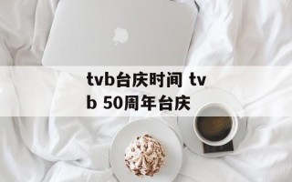 tvb台庆时间 tvb 50周年台庆
