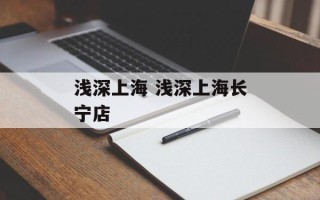 浅深上海 浅深上海长宁店