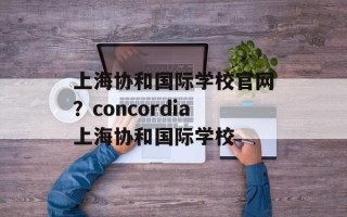 上海协和国际学校官网？concordia上海协和国际学校